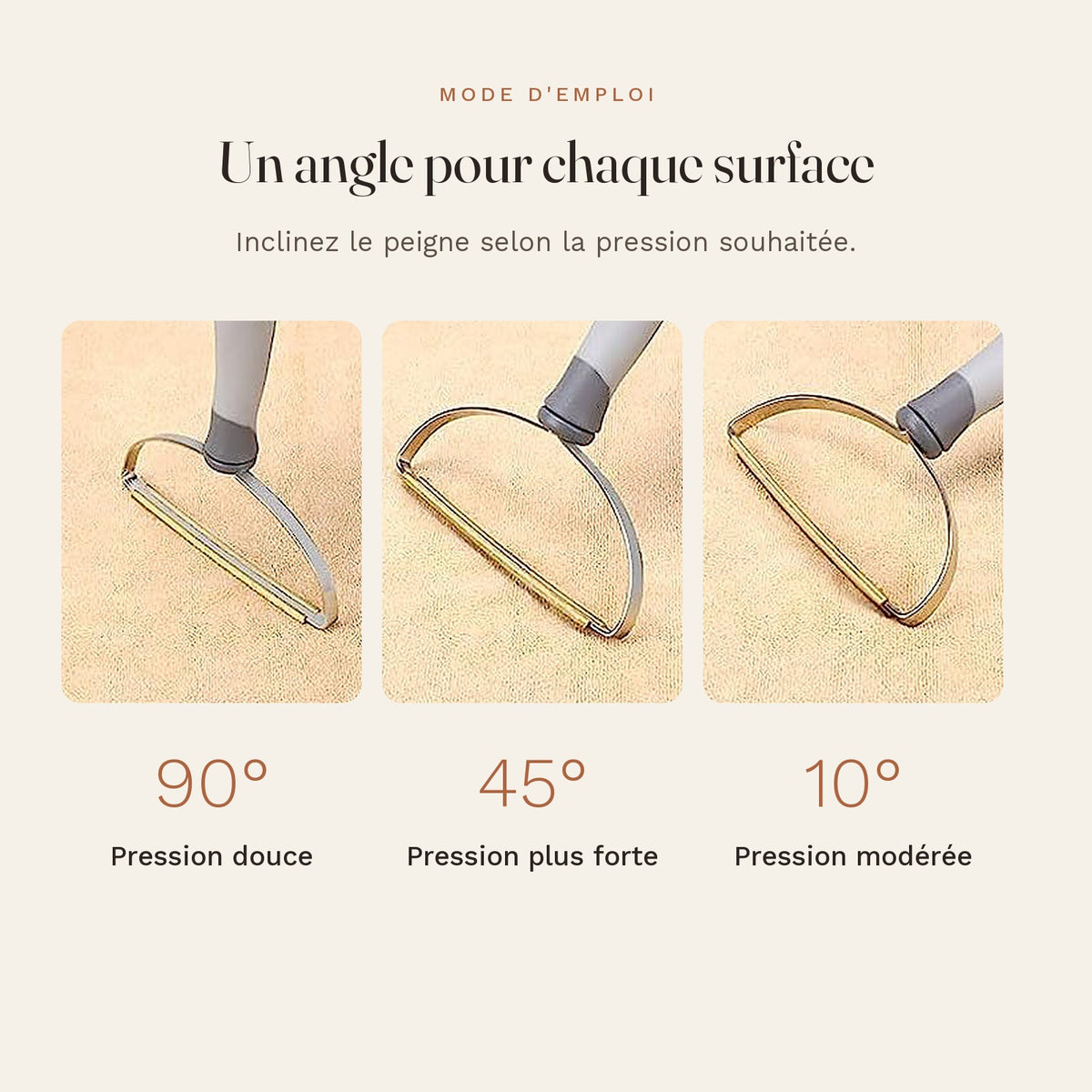 Mode d'emploi : incliner le peigne à 90°, 45° ou 10° selon la pression souhaitée