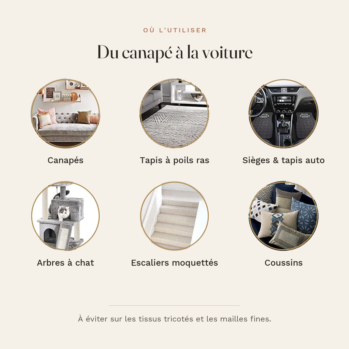 Surfaces compatibles : canapés, tapis à poils ras, sièges auto, arbres à chat, escaliers, coussins